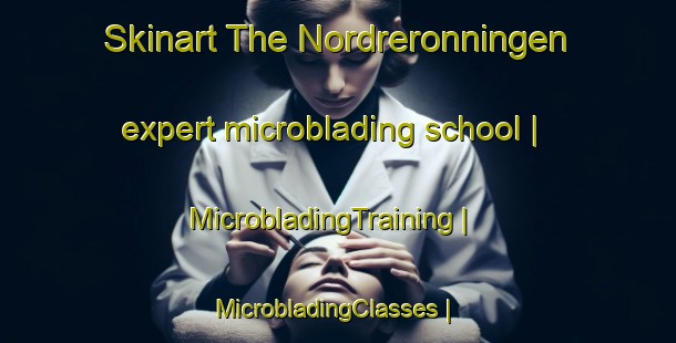 Skinart The Nordreronningen expert microblading school | MicrobladingTraining | MicrobladingClasses | SkinartTraining-Norway